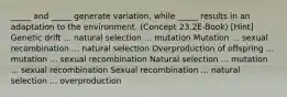 _____ and _____ generate variation, while _____ results in an adaptation to the environment. (Concept 23.2E-Book) [Hint] Genetic drift ... natural selection ... mutation Mutation ... sexual recombination ... natural selection Overproduction of offspring ... mutation ... sexual recombination Natural selection ... mutation ... sexual recombination Sexual recombination ... natural selection ... overproduction