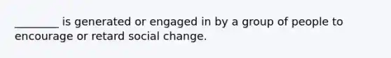 ________ is generated or engaged in by a group of people to encourage or retard social change.