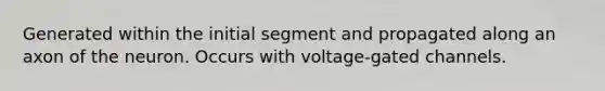 Generated within the initial segment and propagated along an axon of the neuron. Occurs with voltage-gated channels.