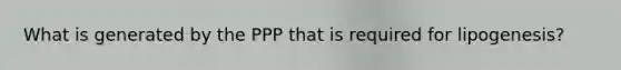 What is generated by the PPP that is required for lipogenesis?