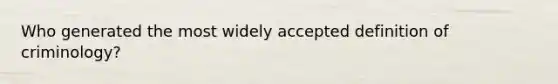 Who generated the most widely accepted definition of criminology?