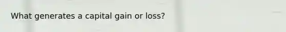 What generates a capital gain or loss?