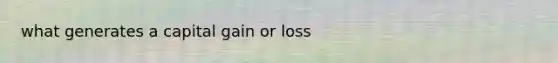 what generates a capital gain or loss