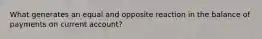 What generates an equal and opposite reaction in the balance of payments on current account?