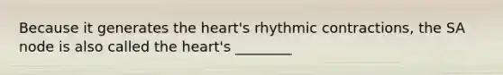 Because it generates the heart's rhythmic contractions, the SA node is also called the heart's ________