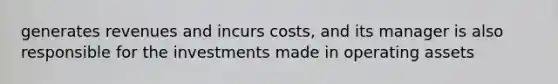 generates revenues and incurs costs, and its manager is also responsible for the investments made in operating assets