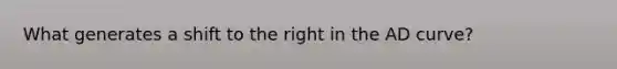 What generates a shift to the right in the AD curve?