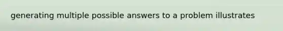 generating multiple possible answers to a problem illustrates