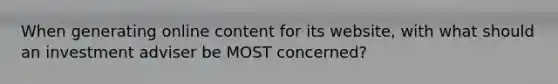 When generating online content for its website, with what should an investment adviser be MOST concerned?