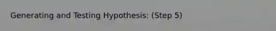 Generating and Testing Hypothesis: (Step 5)