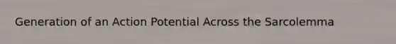 Generation of an Action Potential Across the Sarcolemma