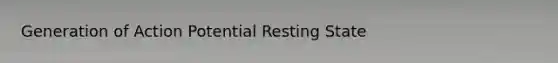 Generation of Action Potential Resting State