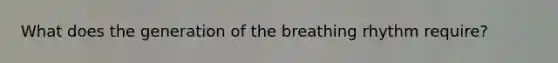 What does the generation of the breathing rhythm require?