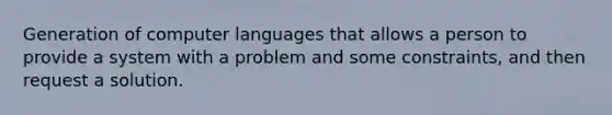 Generation of computer languages that allows a person to provide a system with a problem and some constraints, and then request a solution.