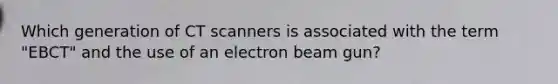 Which generation of CT scanners is associated with the term "EBCT" and the use of an electron beam gun?