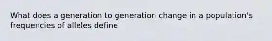 What does a generation to generation change in a population's frequencies of alleles define