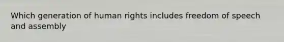 Which generation of human rights includes freedom of speech and assembly