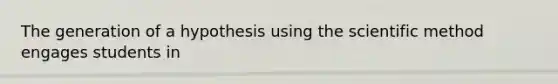 The generation of a hypothesis using the scientific method engages students in