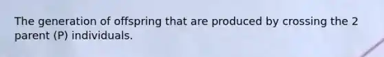 The generation of offspring that are produced by crossing the 2 parent (P) individuals.