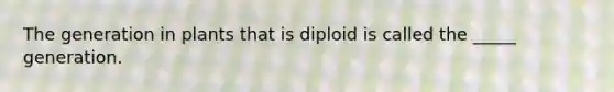 The generation in plants that is diploid is called the _____ generation.