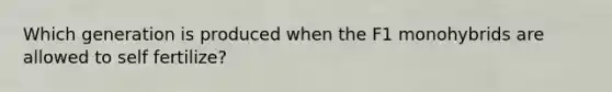 Which generation is produced when the F1 monohybrids are allowed to self fertilize?