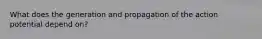 What does the generation and propagation of the action potential depend on?