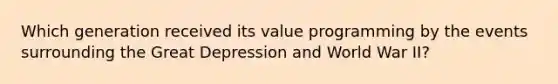 Which generation received its value programming by the events surrounding the Great Depression and World War II?