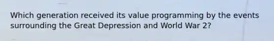 Which generation received its value programming by the events surrounding the Great Depression and World War 2?