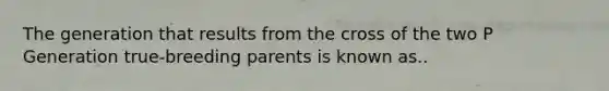 The generation that results from the cross of the two P Generation true-breeding parents is known as..