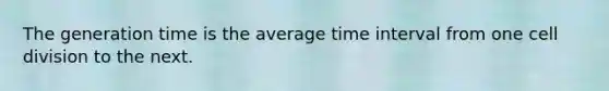 The generation time is the average time interval from one cell division to the next.