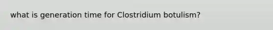 what is generation time for Clostridium botulism?