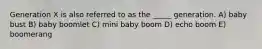 Generation X is also referred to as the _____ generation. A) baby bust B) baby boomlet C) mini baby boom D) echo boom E) boomerang