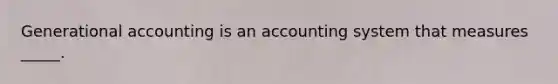 Generational accounting is an accounting system that measures _____.