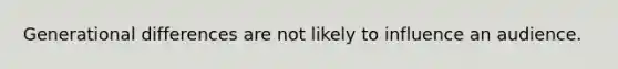 Generational differences are not likely to influence an audience.