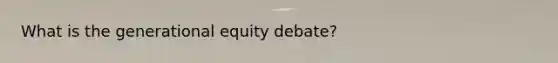 What is the generational equity debate?