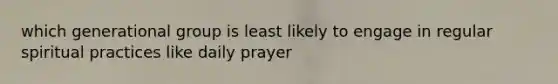 which generational group is least likely to engage in regular spiritual practices like daily prayer