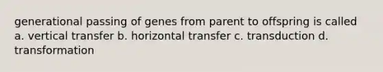 generational passing of genes from parent to offspring is called a. vertical transfer b. horizontal transfer c. transduction d. transformation