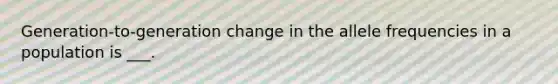 Generation-to-generation change in the allele frequencies in a population is ___.