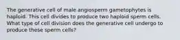 The generative cell of male angiosperm gametophytes is haploid. This cell divides to produce two haploid sperm cells. What type of cell division does the generative cell undergo to produce these sperm cells?