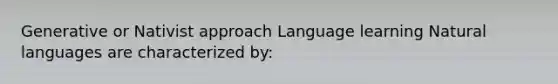 Generative or Nativist approach Language learning Natural languages are characterized by: