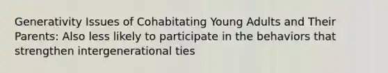 Generativity Issues of Cohabitating Young Adults and Their Parents: Also less likely to participate in the behaviors that strengthen intergenerational ties