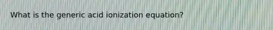 What is the generic acid ionization equation?