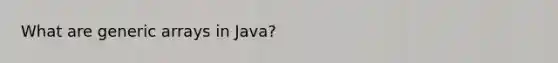 What are generic arrays in Java?