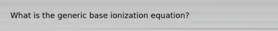 What is the generic base ionization equation?