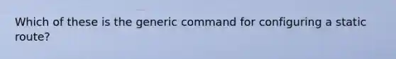 Which of these is the generic command for configuring a static route?