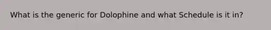 What is the generic for Dolophine and what Schedule is it in?