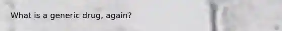 What is a generic drug, again?