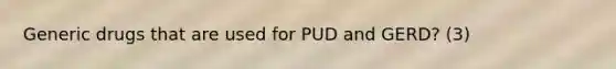 Generic drugs that are used for PUD and GERD? (3)