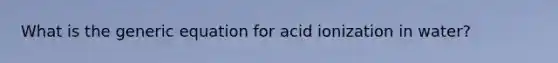 What is the generic equation for acid ionization in water?