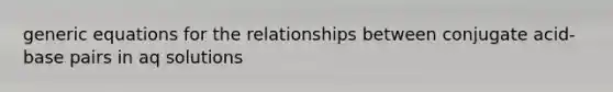 generic equations for the relationships between conjugate acid-base pairs in aq solutions